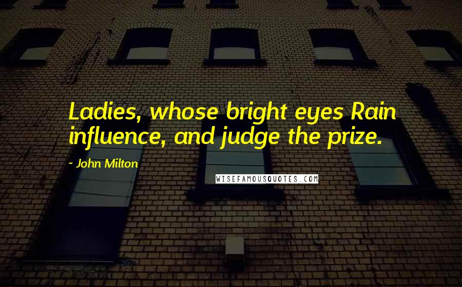 John Milton Quotes: Ladies, whose bright eyes Rain influence, and judge the prize.