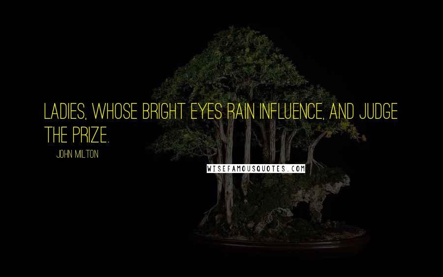 John Milton Quotes: Ladies, whose bright eyes Rain influence, and judge the prize.