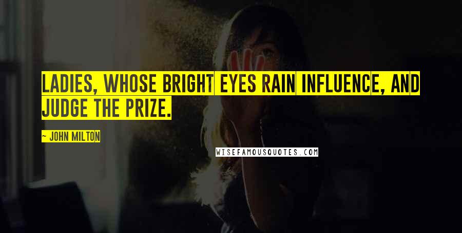 John Milton Quotes: Ladies, whose bright eyes Rain influence, and judge the prize.