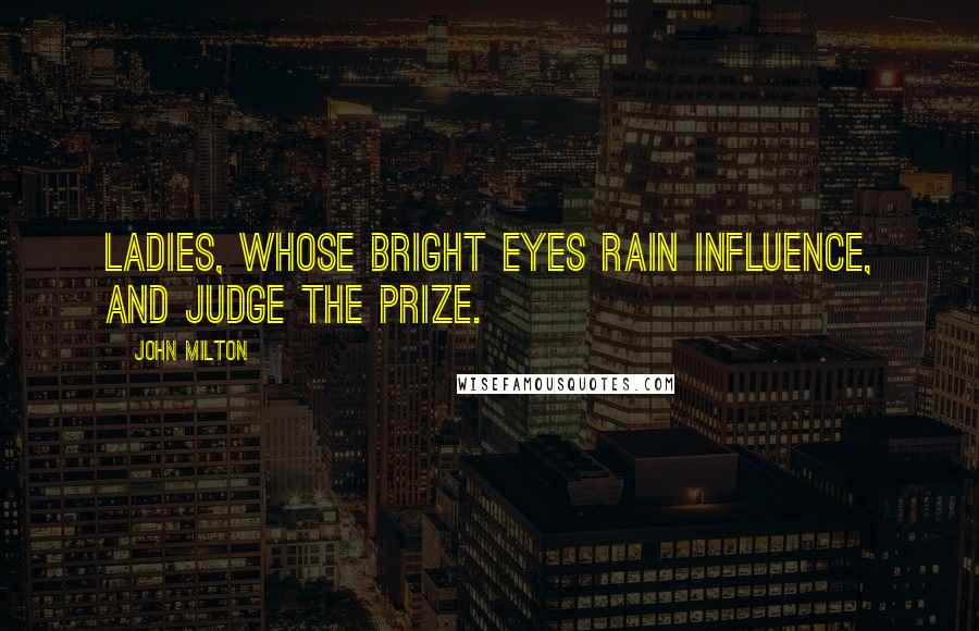 John Milton Quotes: Ladies, whose bright eyes Rain influence, and judge the prize.