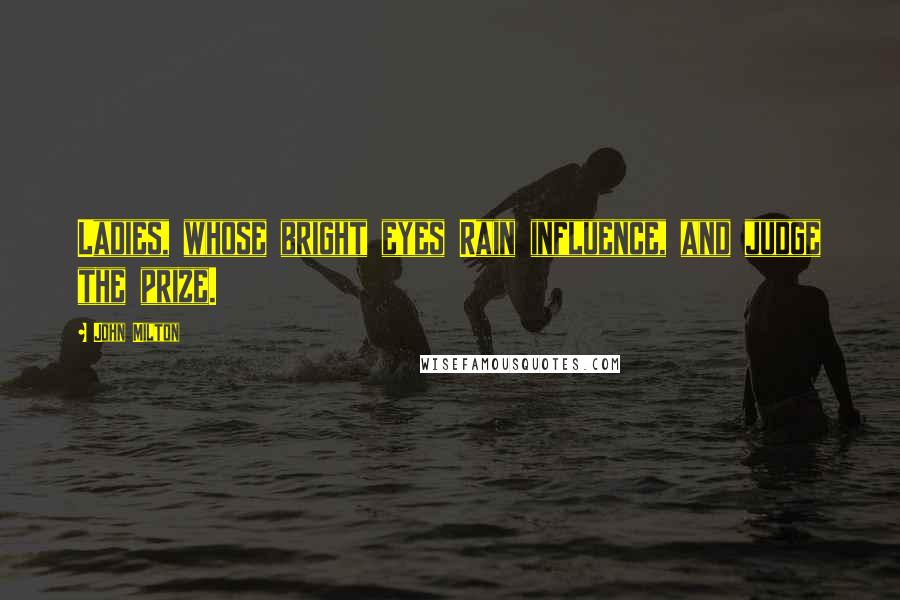 John Milton Quotes: Ladies, whose bright eyes Rain influence, and judge the prize.