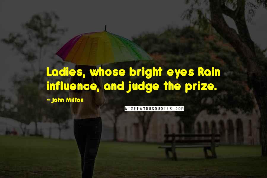 John Milton Quotes: Ladies, whose bright eyes Rain influence, and judge the prize.