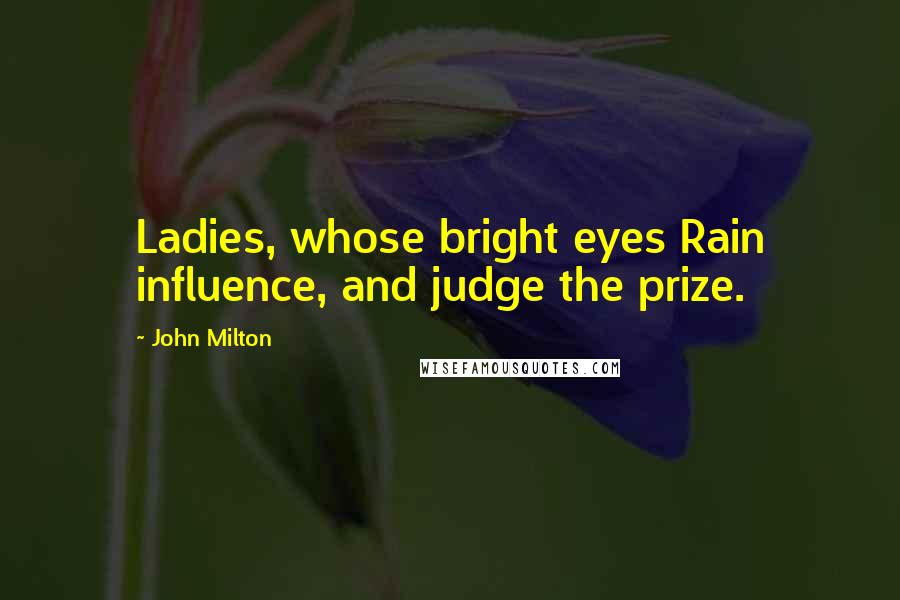 John Milton Quotes: Ladies, whose bright eyes Rain influence, and judge the prize.