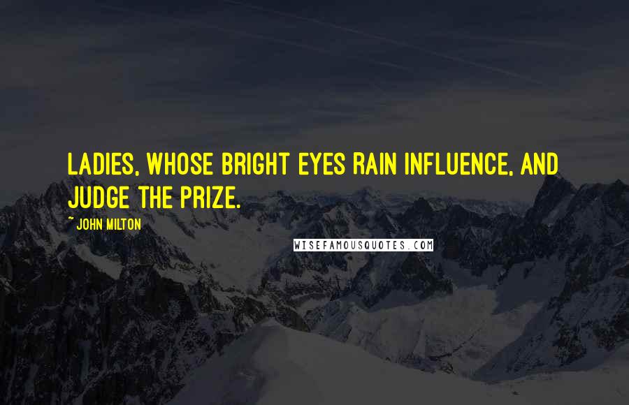 John Milton Quotes: Ladies, whose bright eyes Rain influence, and judge the prize.