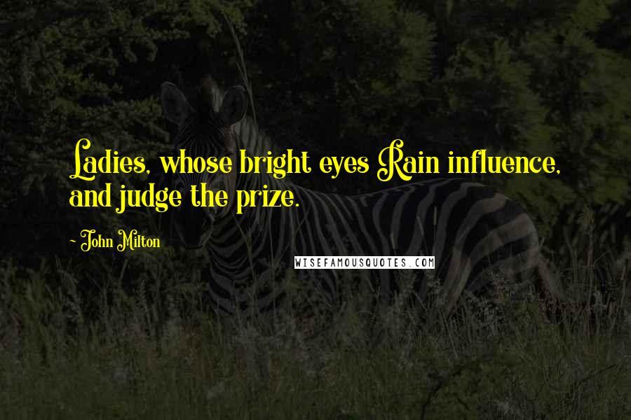 John Milton Quotes: Ladies, whose bright eyes Rain influence, and judge the prize.