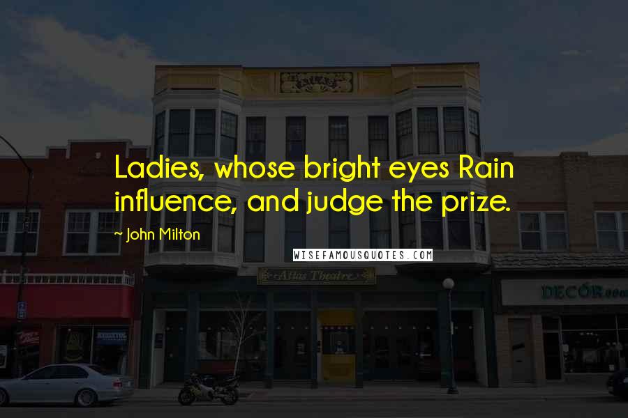 John Milton Quotes: Ladies, whose bright eyes Rain influence, and judge the prize.