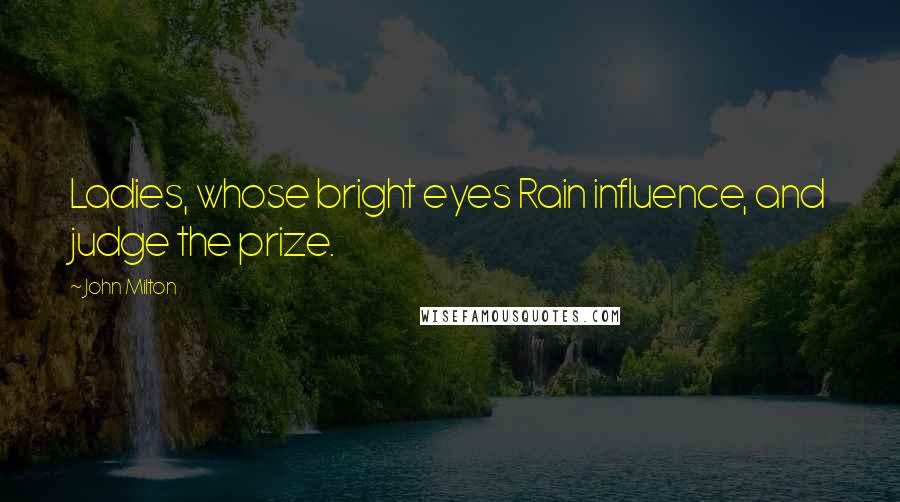 John Milton Quotes: Ladies, whose bright eyes Rain influence, and judge the prize.