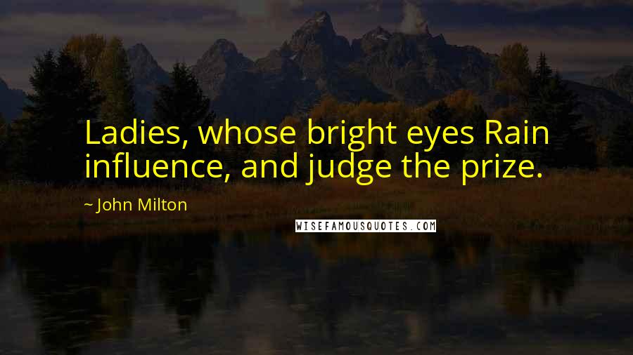 John Milton Quotes: Ladies, whose bright eyes Rain influence, and judge the prize.