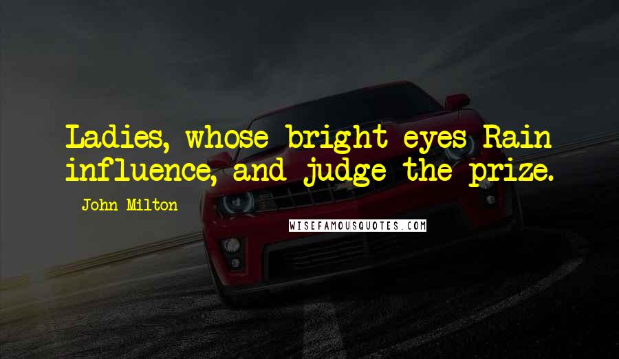 John Milton Quotes: Ladies, whose bright eyes Rain influence, and judge the prize.
