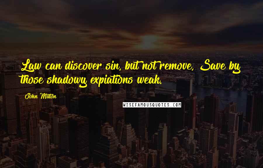 John Milton Quotes: Law can discover sin, but not remove, Save by those shadowy expiations weak.