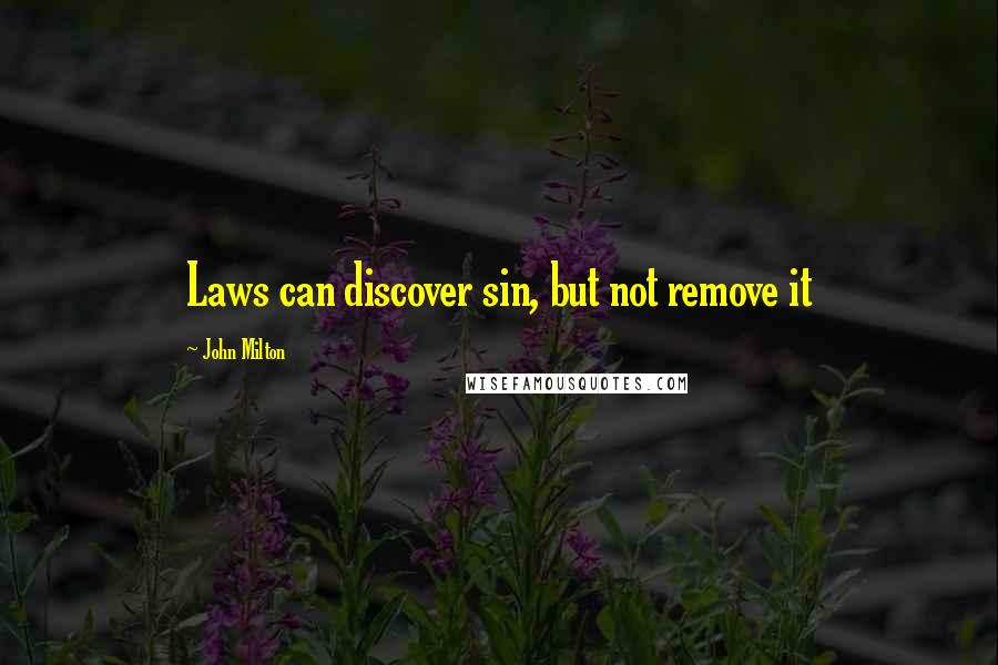 John Milton Quotes: Laws can discover sin, but not remove it