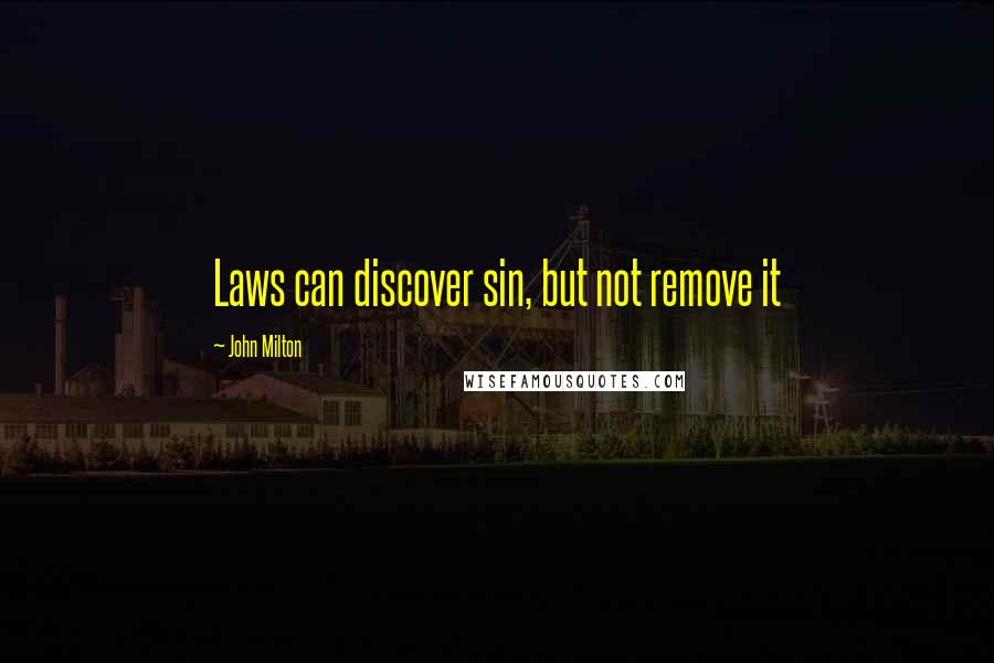 John Milton Quotes: Laws can discover sin, but not remove it