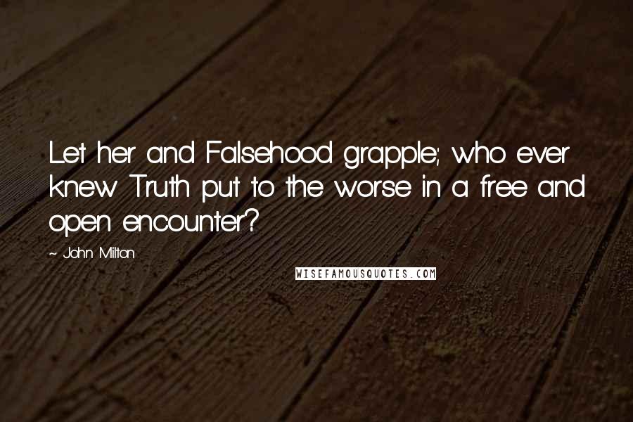 John Milton Quotes: Let her and Falsehood grapple; who ever knew Truth put to the worse in a free and open encounter?