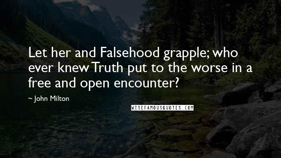 John Milton Quotes: Let her and Falsehood grapple; who ever knew Truth put to the worse in a free and open encounter?