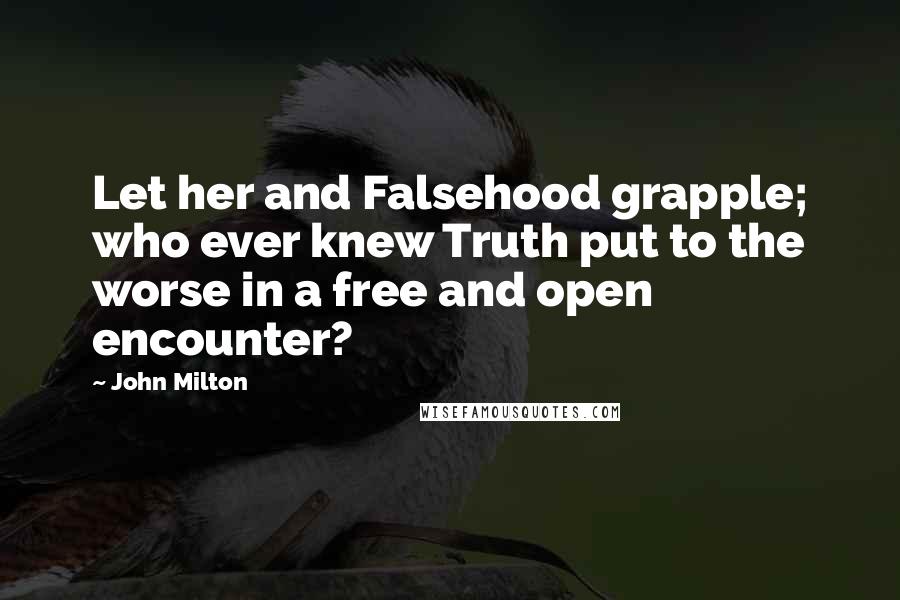 John Milton Quotes: Let her and Falsehood grapple; who ever knew Truth put to the worse in a free and open encounter?