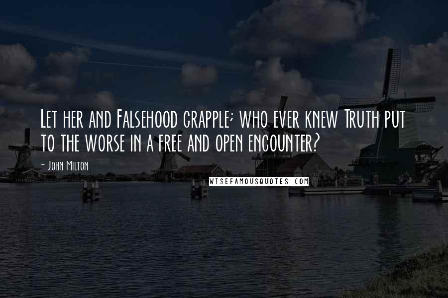 John Milton Quotes: Let her and Falsehood grapple; who ever knew Truth put to the worse in a free and open encounter?