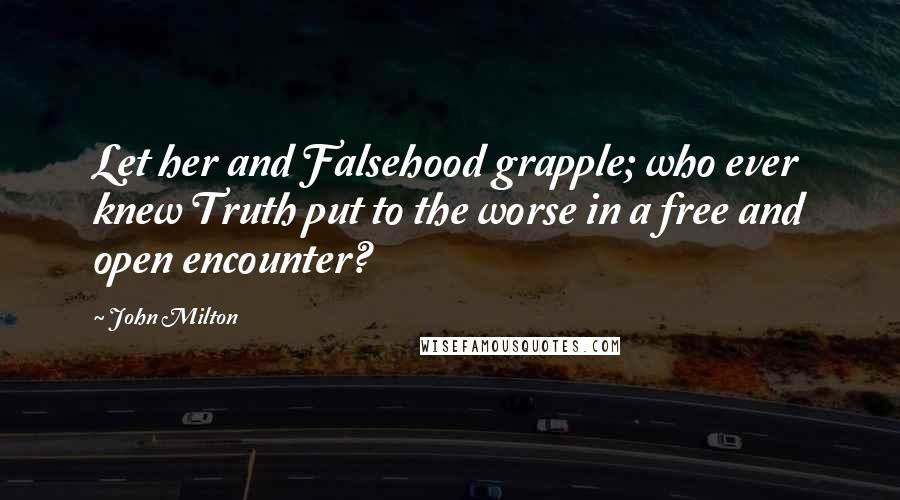 John Milton Quotes: Let her and Falsehood grapple; who ever knew Truth put to the worse in a free and open encounter?