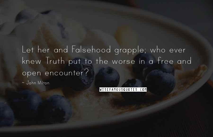 John Milton Quotes: Let her and Falsehood grapple; who ever knew Truth put to the worse in a free and open encounter?