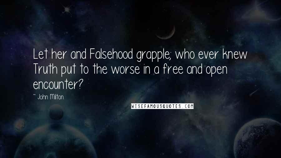 John Milton Quotes: Let her and Falsehood grapple; who ever knew Truth put to the worse in a free and open encounter?