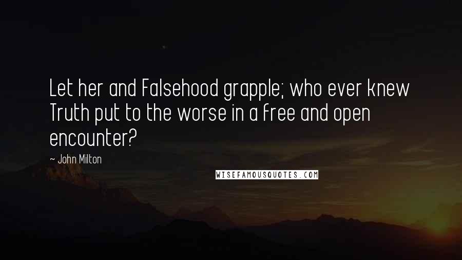 John Milton Quotes: Let her and Falsehood grapple; who ever knew Truth put to the worse in a free and open encounter?