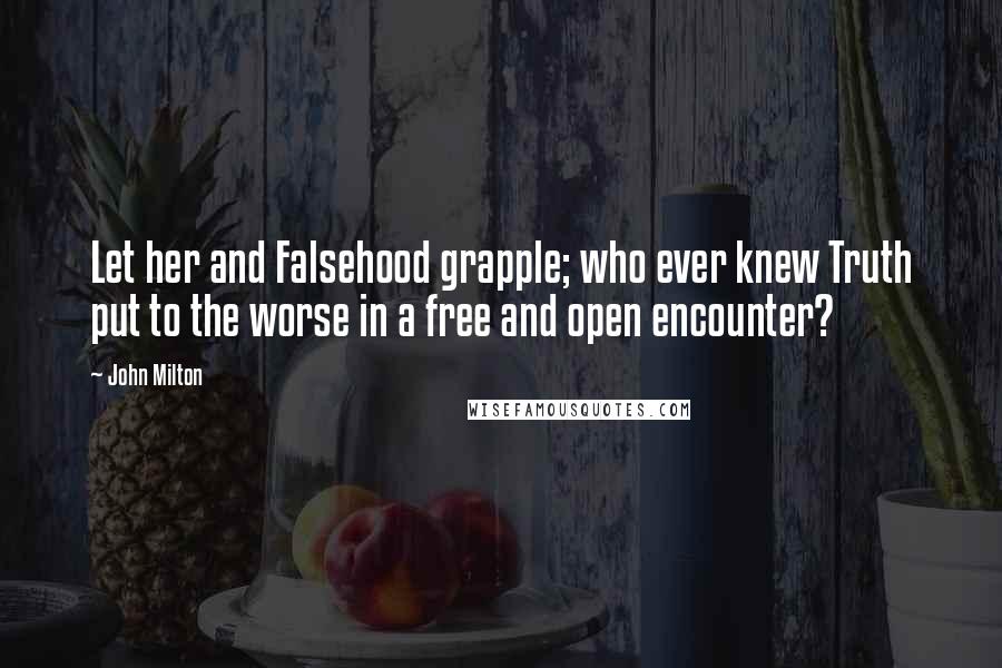 John Milton Quotes: Let her and Falsehood grapple; who ever knew Truth put to the worse in a free and open encounter?