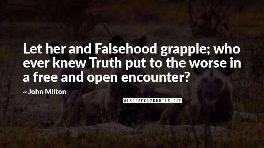 John Milton Quotes: Let her and Falsehood grapple; who ever knew Truth put to the worse in a free and open encounter?