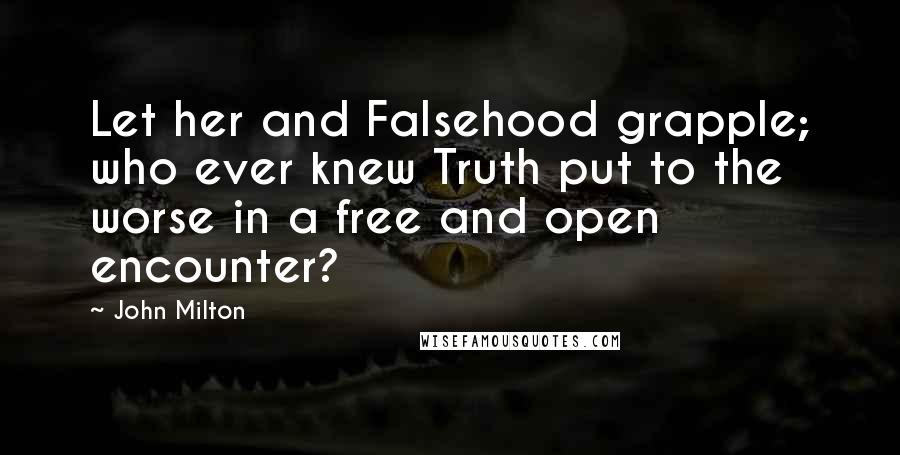 John Milton Quotes: Let her and Falsehood grapple; who ever knew Truth put to the worse in a free and open encounter?