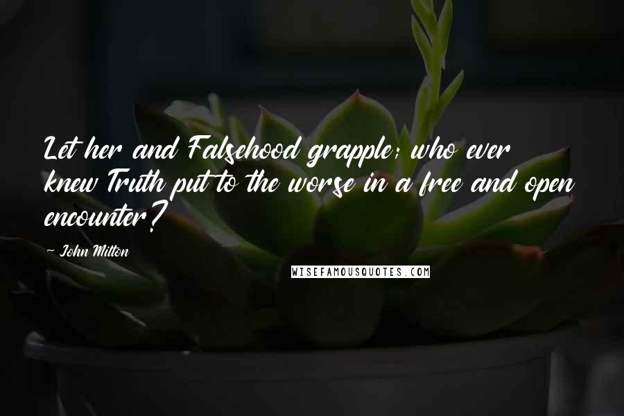 John Milton Quotes: Let her and Falsehood grapple; who ever knew Truth put to the worse in a free and open encounter?