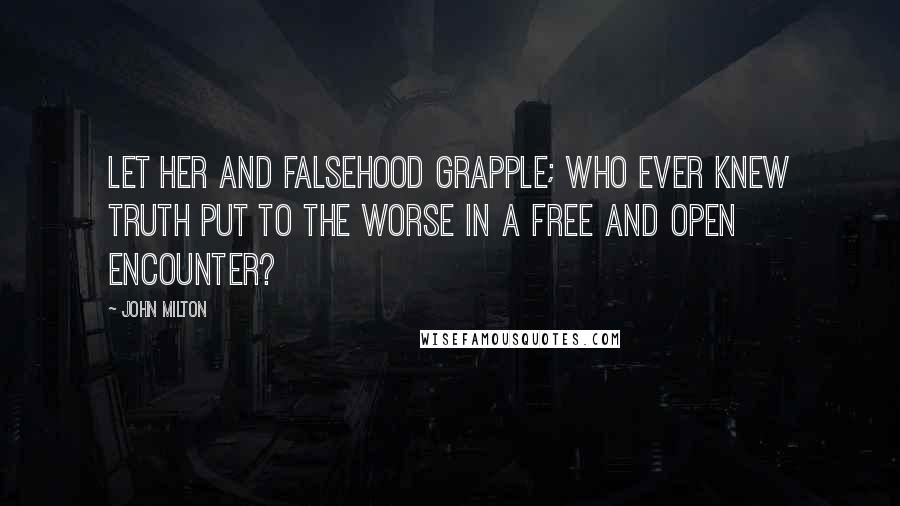 John Milton Quotes: Let her and Falsehood grapple; who ever knew Truth put to the worse in a free and open encounter?