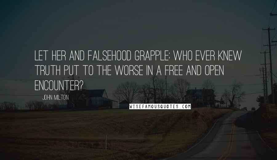 John Milton Quotes: Let her and Falsehood grapple; who ever knew Truth put to the worse in a free and open encounter?