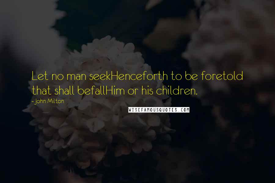 John Milton Quotes: Let no man seekHenceforth to be foretold that shall befallHim or his children.