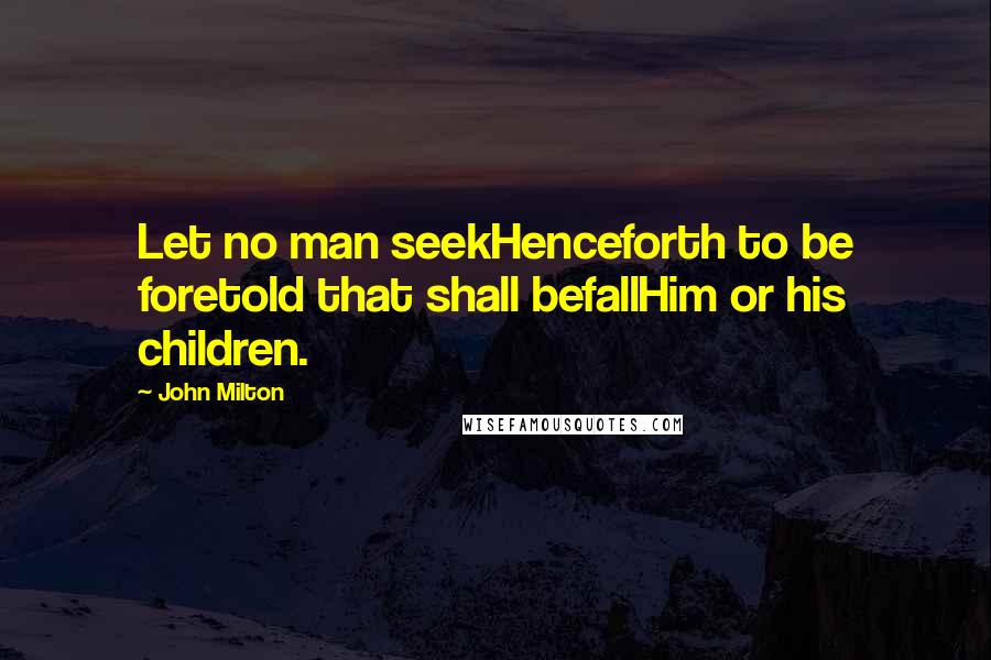 John Milton Quotes: Let no man seekHenceforth to be foretold that shall befallHim or his children.