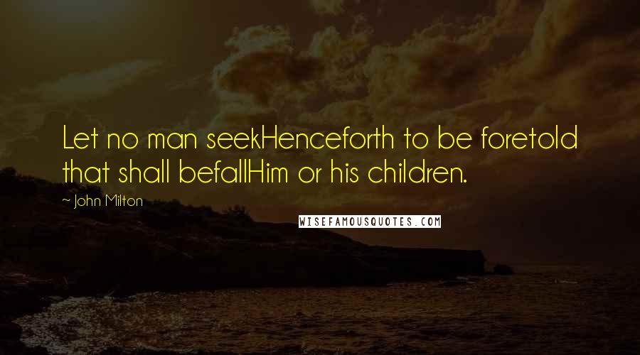 John Milton Quotes: Let no man seekHenceforth to be foretold that shall befallHim or his children.