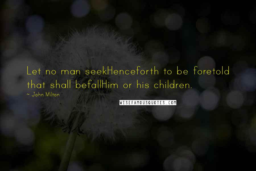 John Milton Quotes: Let no man seekHenceforth to be foretold that shall befallHim or his children.