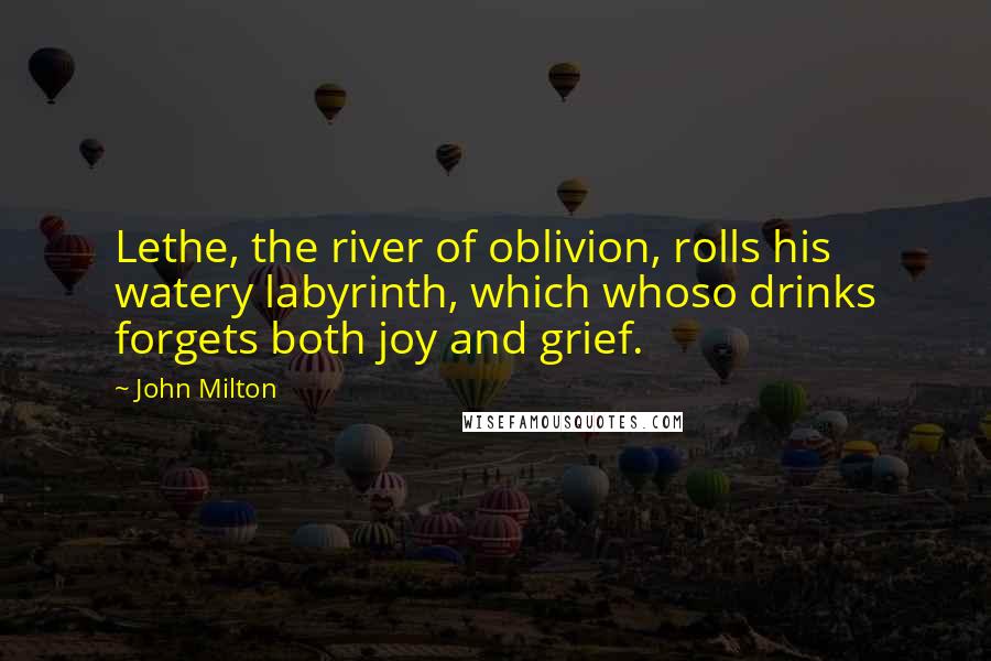 John Milton Quotes: Lethe, the river of oblivion, rolls his watery labyrinth, which whoso drinks forgets both joy and grief.