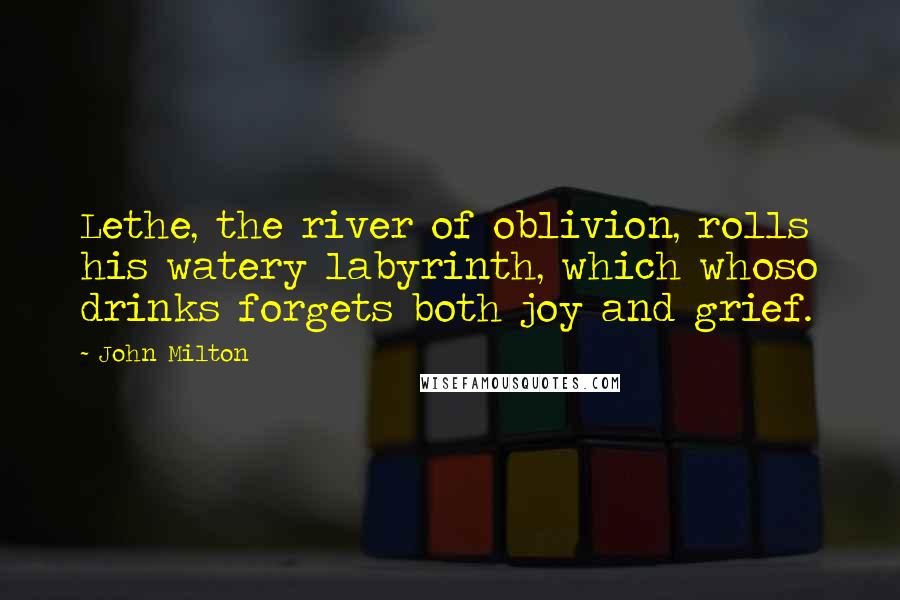 John Milton Quotes: Lethe, the river of oblivion, rolls his watery labyrinth, which whoso drinks forgets both joy and grief.