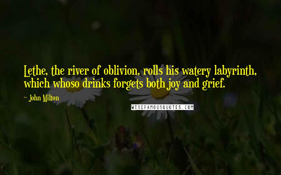 John Milton Quotes: Lethe, the river of oblivion, rolls his watery labyrinth, which whoso drinks forgets both joy and grief.
