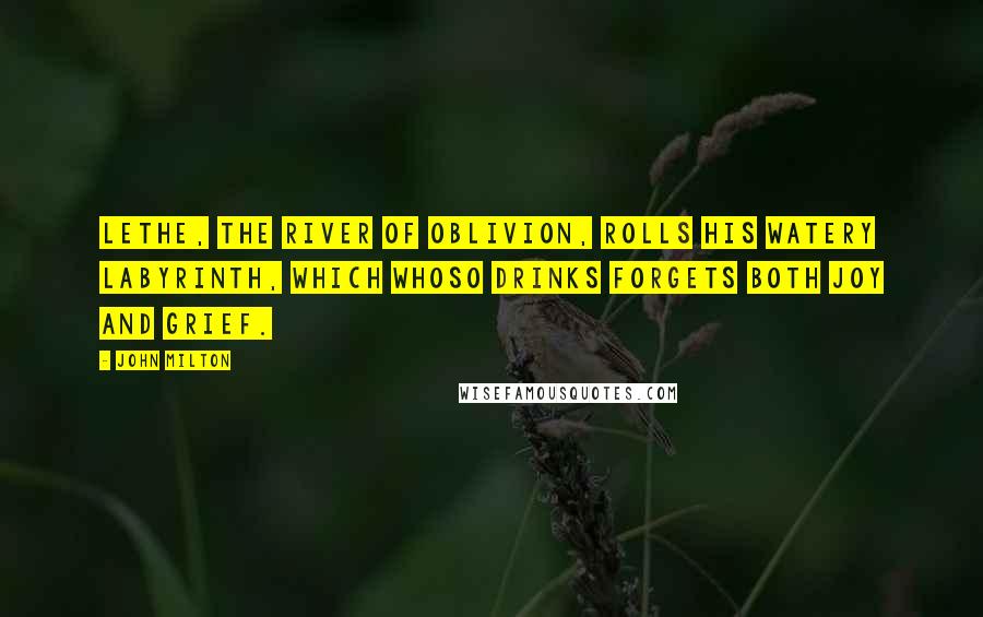John Milton Quotes: Lethe, the river of oblivion, rolls his watery labyrinth, which whoso drinks forgets both joy and grief.