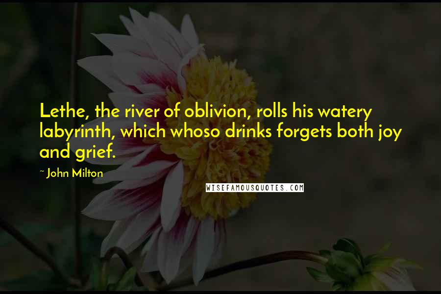 John Milton Quotes: Lethe, the river of oblivion, rolls his watery labyrinth, which whoso drinks forgets both joy and grief.