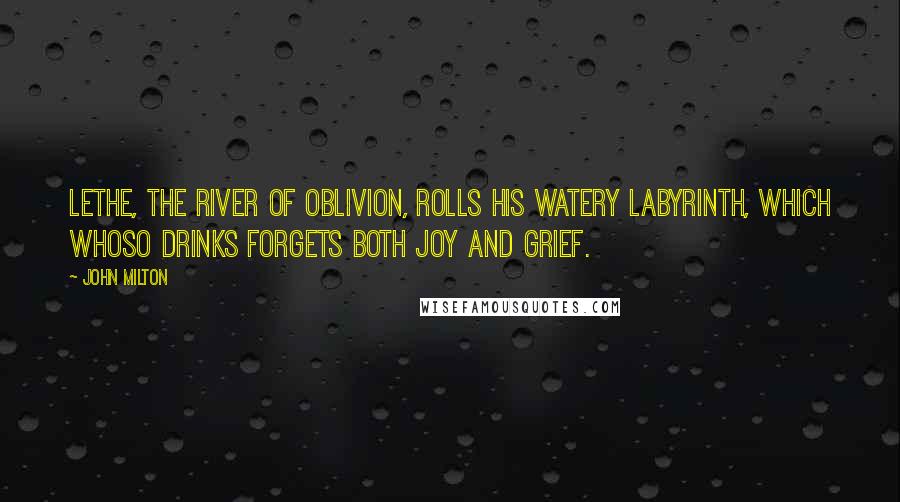 John Milton Quotes: Lethe, the river of oblivion, rolls his watery labyrinth, which whoso drinks forgets both joy and grief.