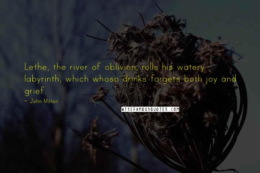 John Milton Quotes: Lethe, the river of oblivion, rolls his watery labyrinth, which whoso drinks forgets both joy and grief.