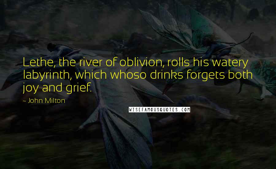 John Milton Quotes: Lethe, the river of oblivion, rolls his watery labyrinth, which whoso drinks forgets both joy and grief.