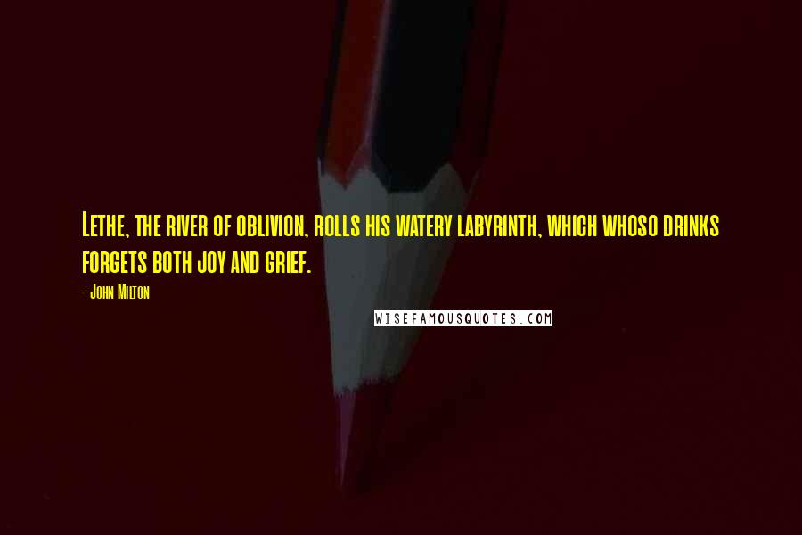 John Milton Quotes: Lethe, the river of oblivion, rolls his watery labyrinth, which whoso drinks forgets both joy and grief.