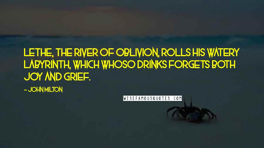 John Milton Quotes: Lethe, the river of oblivion, rolls his watery labyrinth, which whoso drinks forgets both joy and grief.