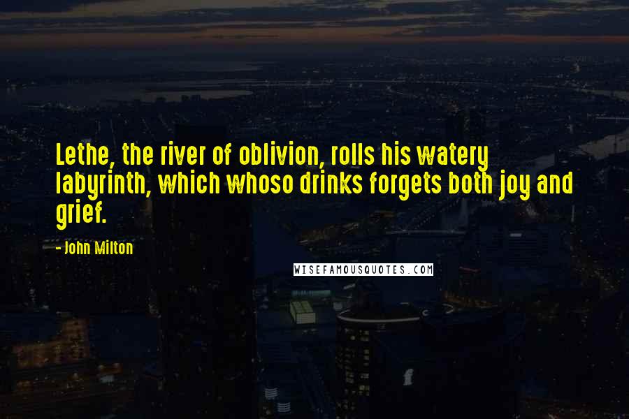 John Milton Quotes: Lethe, the river of oblivion, rolls his watery labyrinth, which whoso drinks forgets both joy and grief.