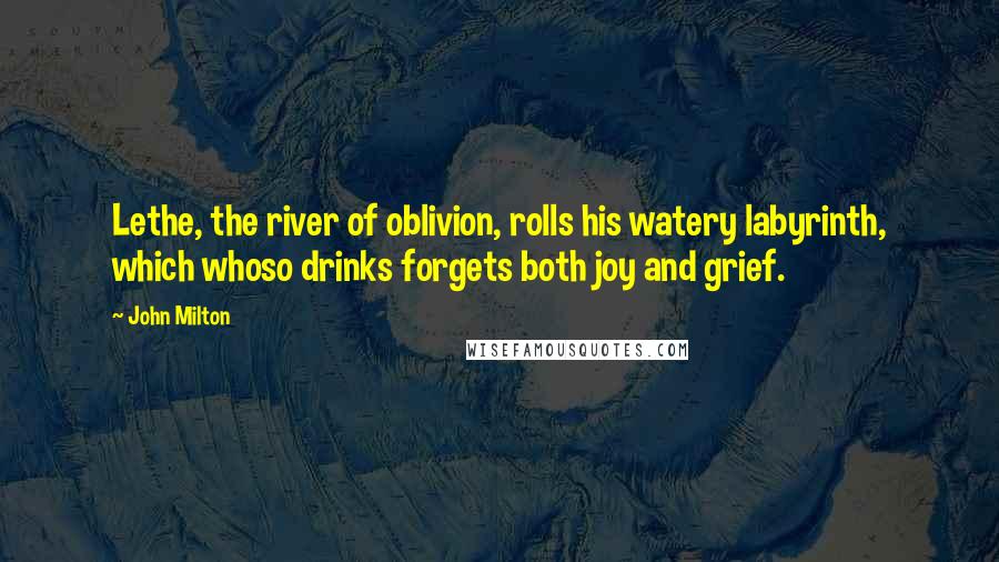 John Milton Quotes: Lethe, the river of oblivion, rolls his watery labyrinth, which whoso drinks forgets both joy and grief.