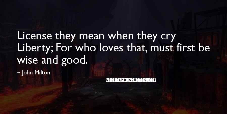 John Milton Quotes: License they mean when they cry Liberty; For who loves that, must first be wise and good.