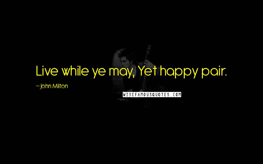 John Milton Quotes: Live while ye may, Yet happy pair.