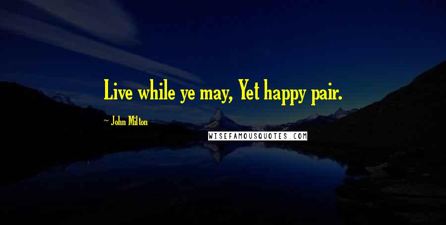 John Milton Quotes: Live while ye may, Yet happy pair.
