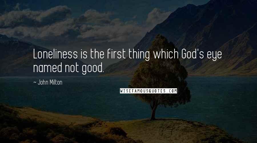 John Milton Quotes: Loneliness is the first thing which God's eye named not good.